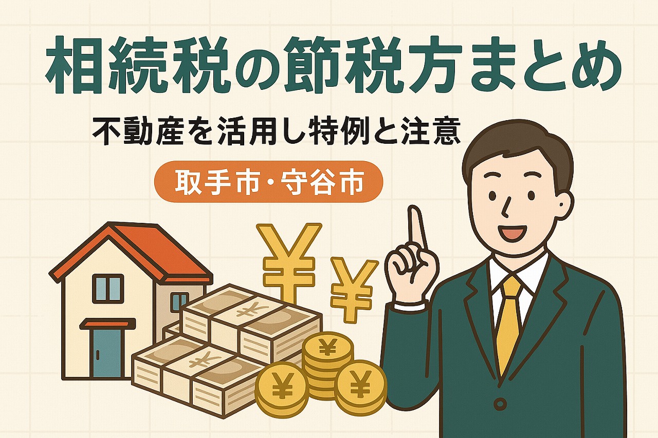 相続税の節税方法まとめ|不動産を活用した特例と注意点【取手市・守谷市】