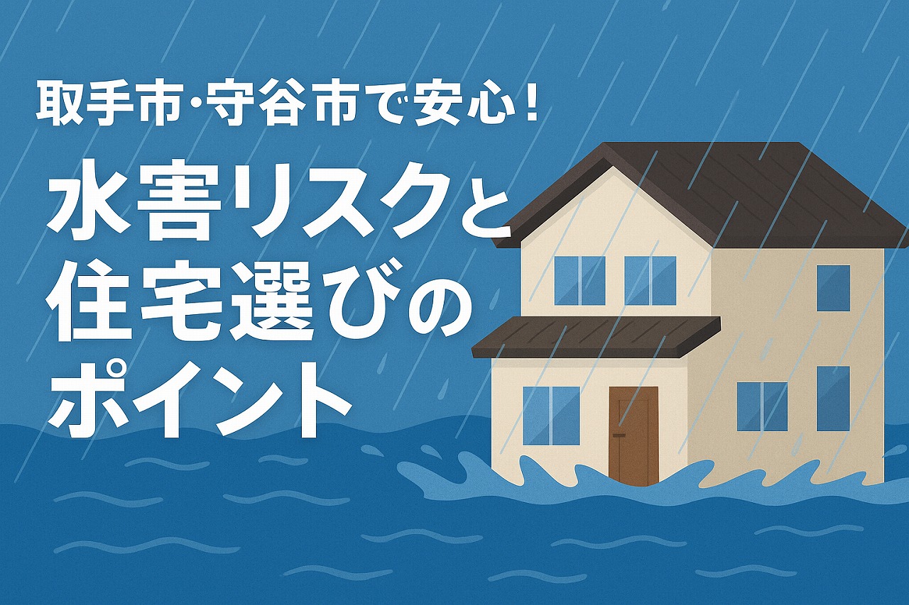 取手市・守谷市で家を購入する前に確認したい水害リスクと安心のための対策